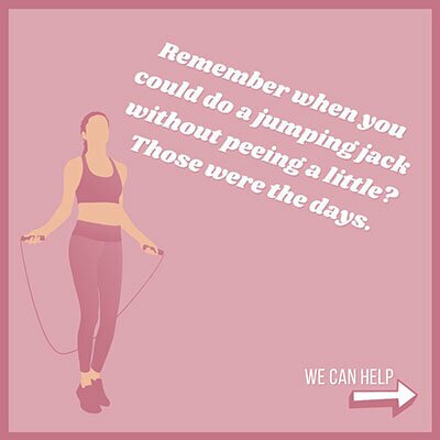 Remember when you could do a jumping jack without peeing a little? Those were the days. We can help.